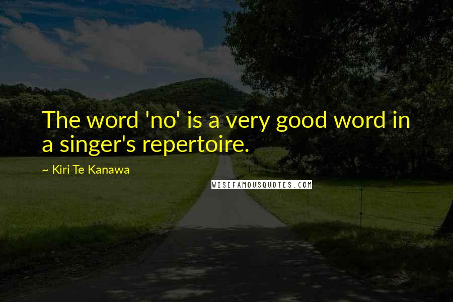 Kiri Te Kanawa Quotes: The word 'no' is a very good word in a singer's repertoire.