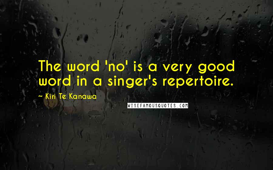 Kiri Te Kanawa Quotes: The word 'no' is a very good word in a singer's repertoire.