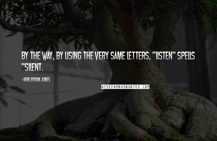 Kirk Byron Jones Quotes: By the way, by using the very same letters, "listen" spells "silent.