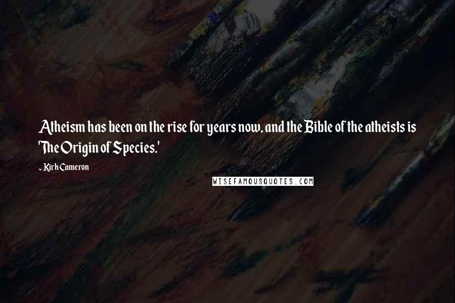 Kirk Cameron Quotes: Atheism has been on the rise for years now, and the Bible of the atheists is 'The Origin of Species.'