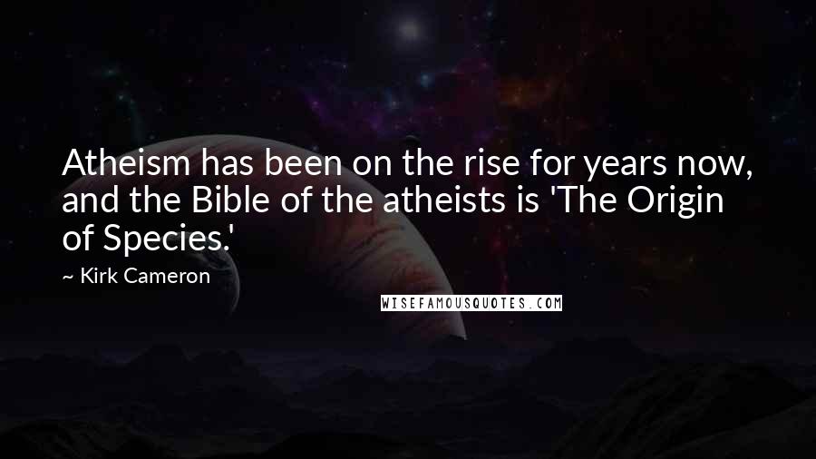 Kirk Cameron Quotes: Atheism has been on the rise for years now, and the Bible of the atheists is 'The Origin of Species.'