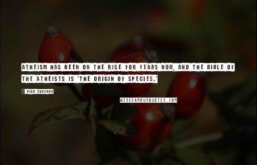 Kirk Cameron Quotes: Atheism has been on the rise for years now, and the Bible of the atheists is 'The Origin of Species.'