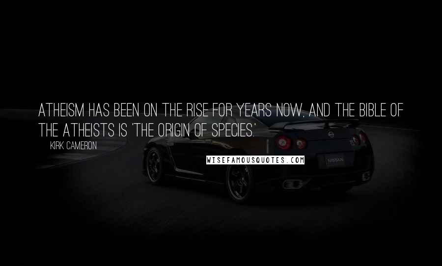 Kirk Cameron Quotes: Atheism has been on the rise for years now, and the Bible of the atheists is 'The Origin of Species.'
