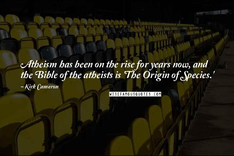 Kirk Cameron Quotes: Atheism has been on the rise for years now, and the Bible of the atheists is 'The Origin of Species.'