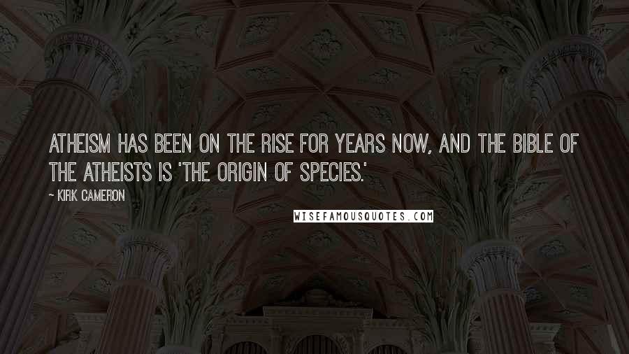 Kirk Cameron Quotes: Atheism has been on the rise for years now, and the Bible of the atheists is 'The Origin of Species.'