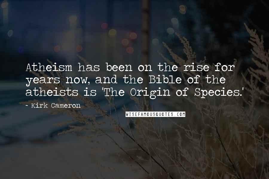 Kirk Cameron Quotes: Atheism has been on the rise for years now, and the Bible of the atheists is 'The Origin of Species.'