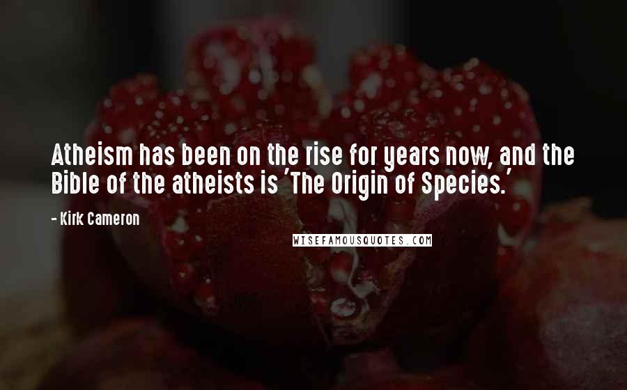 Kirk Cameron Quotes: Atheism has been on the rise for years now, and the Bible of the atheists is 'The Origin of Species.'