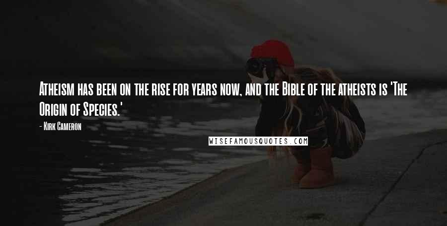 Kirk Cameron Quotes: Atheism has been on the rise for years now, and the Bible of the atheists is 'The Origin of Species.'
