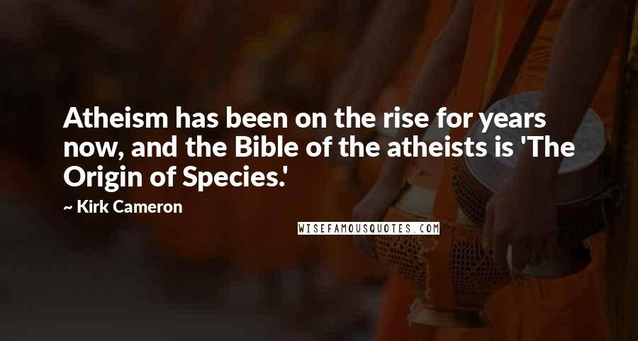 Kirk Cameron Quotes: Atheism has been on the rise for years now, and the Bible of the atheists is 'The Origin of Species.'