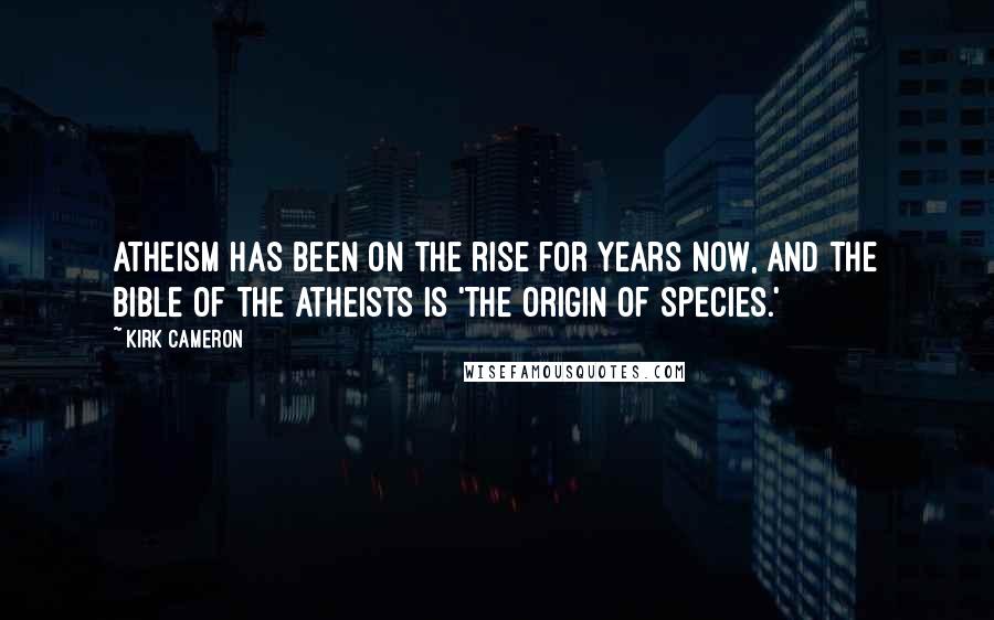 Kirk Cameron Quotes: Atheism has been on the rise for years now, and the Bible of the atheists is 'The Origin of Species.'