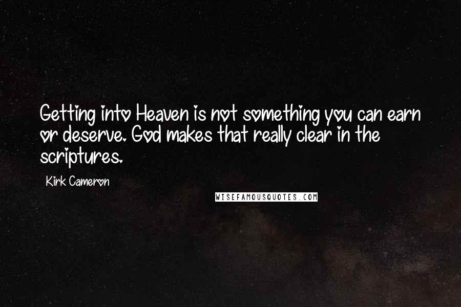 Kirk Cameron Quotes: Getting into Heaven is not something you can earn or deserve. God makes that really clear in the scriptures.