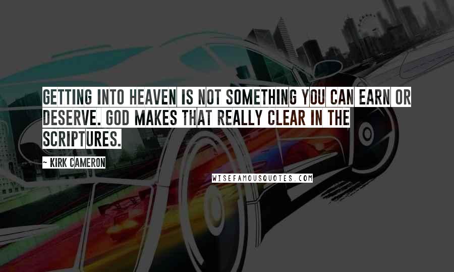 Kirk Cameron Quotes: Getting into Heaven is not something you can earn or deserve. God makes that really clear in the scriptures.