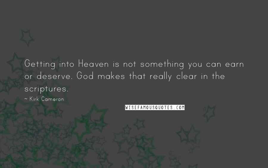 Kirk Cameron Quotes: Getting into Heaven is not something you can earn or deserve. God makes that really clear in the scriptures.