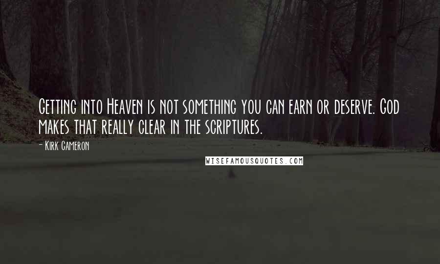 Kirk Cameron Quotes: Getting into Heaven is not something you can earn or deserve. God makes that really clear in the scriptures.