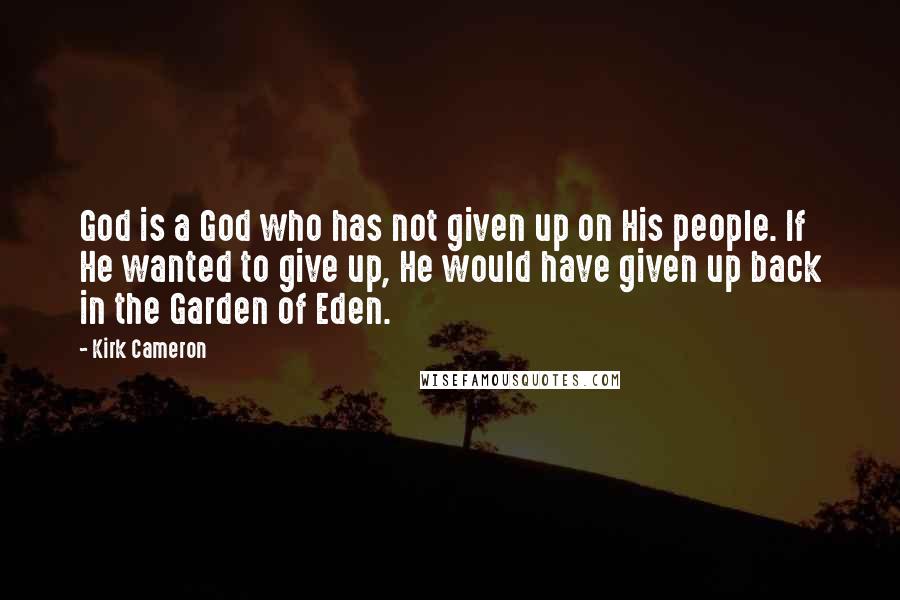 Kirk Cameron Quotes: God is a God who has not given up on His people. If He wanted to give up, He would have given up back in the Garden of Eden.