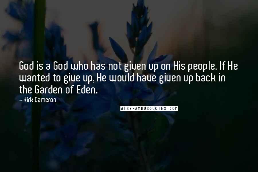 Kirk Cameron Quotes: God is a God who has not given up on His people. If He wanted to give up, He would have given up back in the Garden of Eden.
