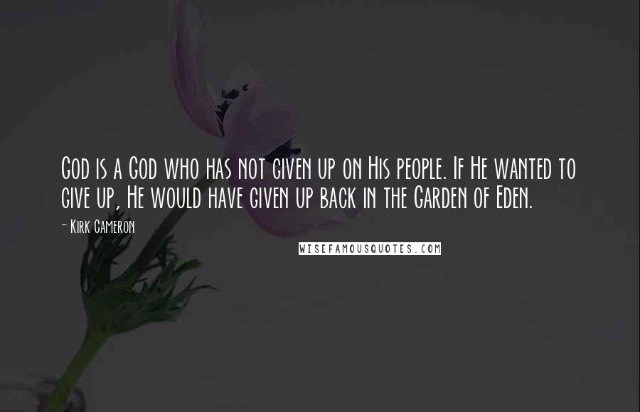 Kirk Cameron Quotes: God is a God who has not given up on His people. If He wanted to give up, He would have given up back in the Garden of Eden.