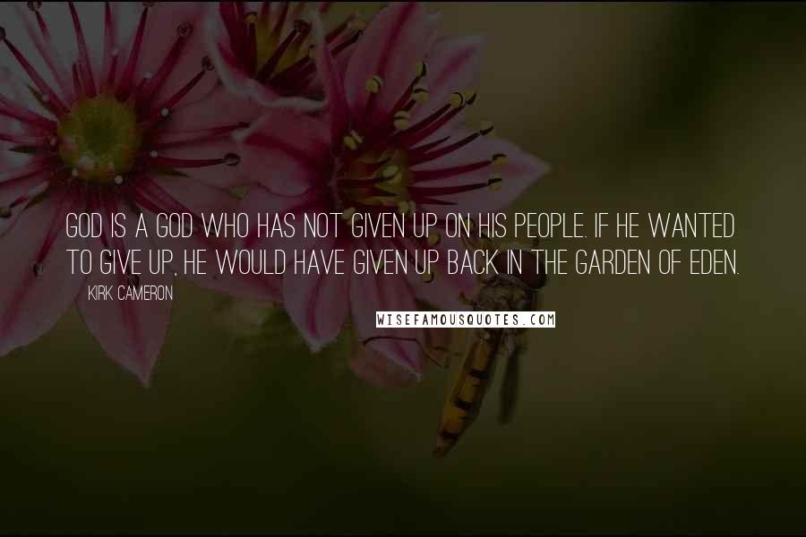 Kirk Cameron Quotes: God is a God who has not given up on His people. If He wanted to give up, He would have given up back in the Garden of Eden.