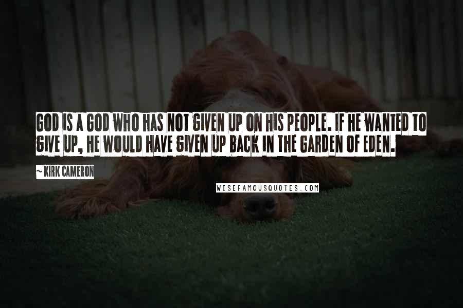 Kirk Cameron Quotes: God is a God who has not given up on His people. If He wanted to give up, He would have given up back in the Garden of Eden.