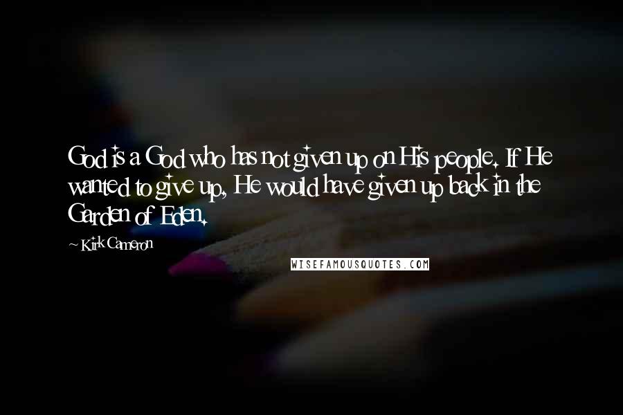 Kirk Cameron Quotes: God is a God who has not given up on His people. If He wanted to give up, He would have given up back in the Garden of Eden.