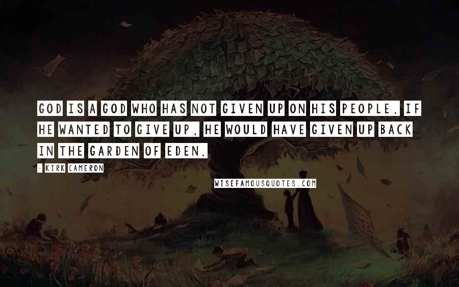 Kirk Cameron Quotes: God is a God who has not given up on His people. If He wanted to give up, He would have given up back in the Garden of Eden.