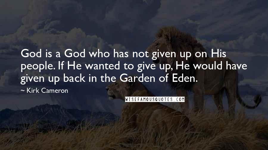 Kirk Cameron Quotes: God is a God who has not given up on His people. If He wanted to give up, He would have given up back in the Garden of Eden.