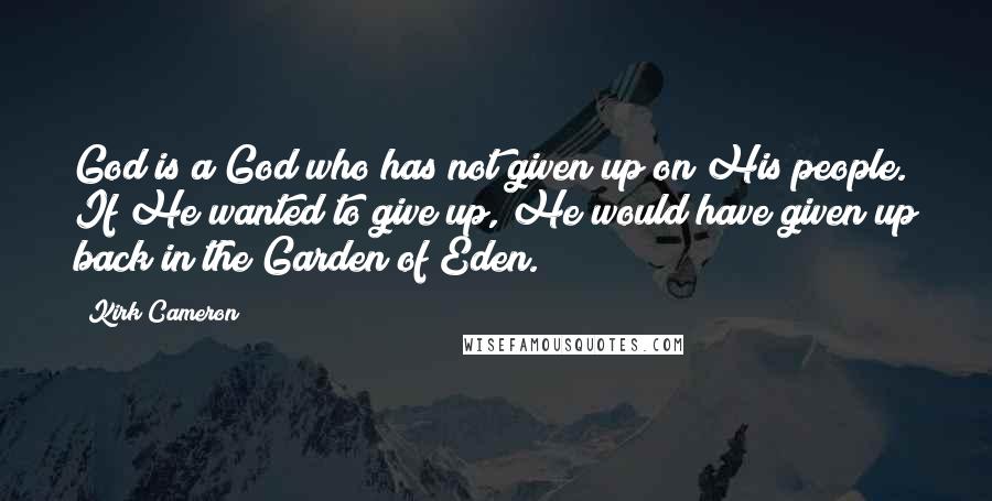 Kirk Cameron Quotes: God is a God who has not given up on His people. If He wanted to give up, He would have given up back in the Garden of Eden.