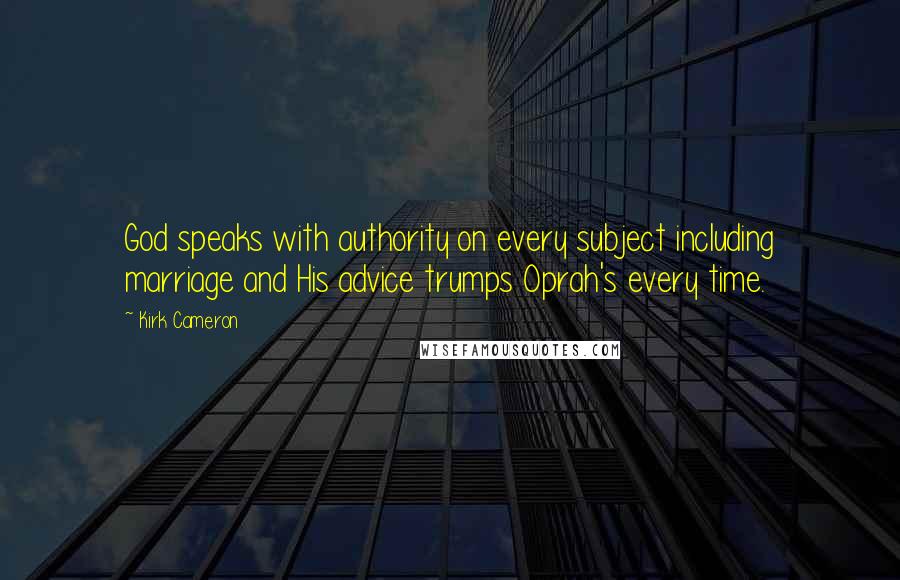 Kirk Cameron Quotes: God speaks with authority on every subject including marriage and His advice trumps Oprah's every time.