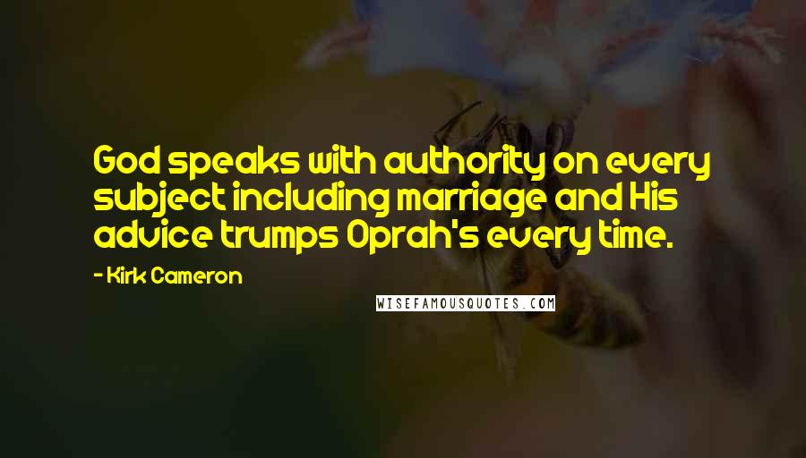 Kirk Cameron Quotes: God speaks with authority on every subject including marriage and His advice trumps Oprah's every time.