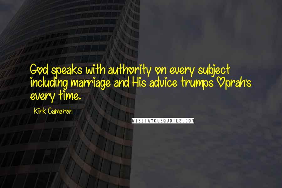 Kirk Cameron Quotes: God speaks with authority on every subject including marriage and His advice trumps Oprah's every time.