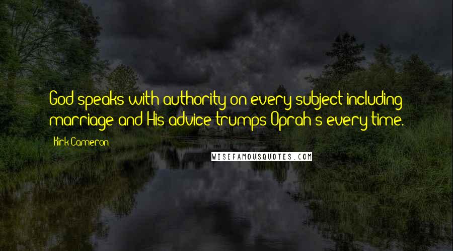Kirk Cameron Quotes: God speaks with authority on every subject including marriage and His advice trumps Oprah's every time.