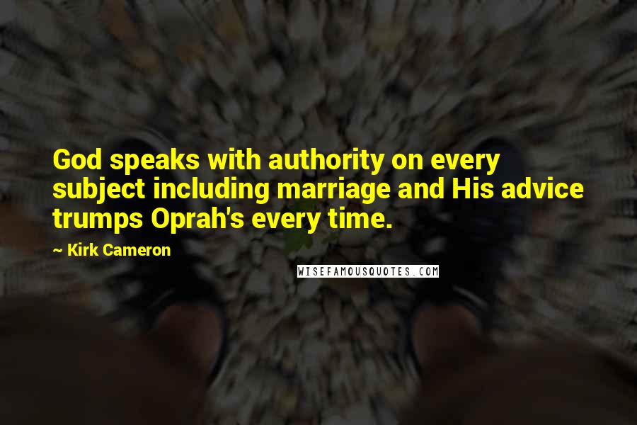 Kirk Cameron Quotes: God speaks with authority on every subject including marriage and His advice trumps Oprah's every time.