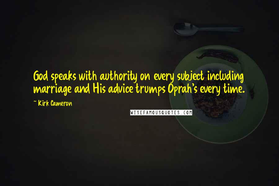 Kirk Cameron Quotes: God speaks with authority on every subject including marriage and His advice trumps Oprah's every time.