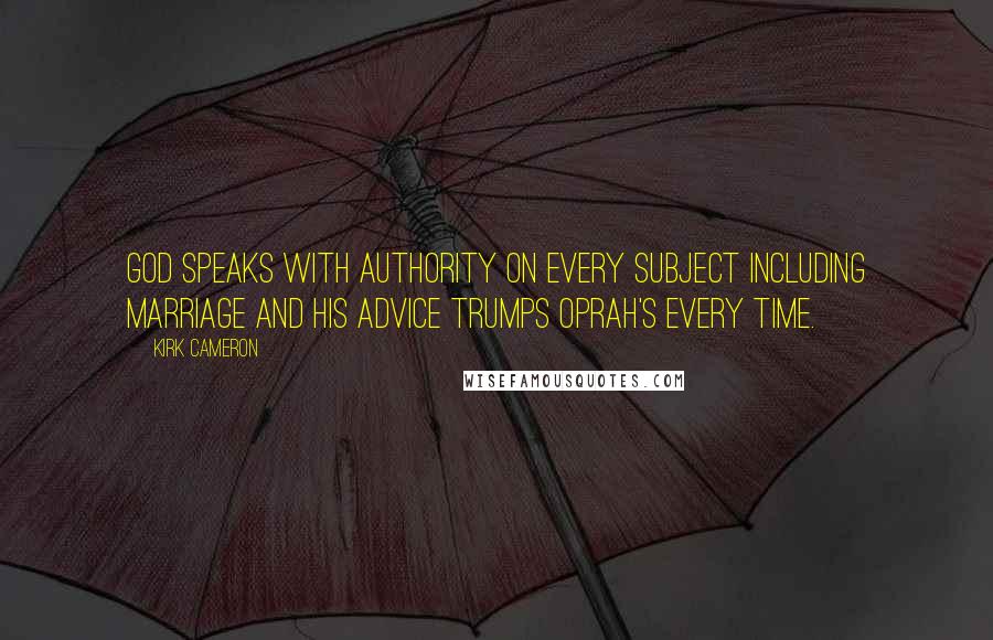 Kirk Cameron Quotes: God speaks with authority on every subject including marriage and His advice trumps Oprah's every time.