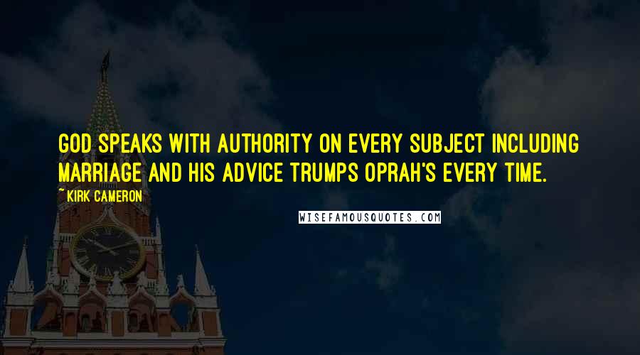 Kirk Cameron Quotes: God speaks with authority on every subject including marriage and His advice trumps Oprah's every time.