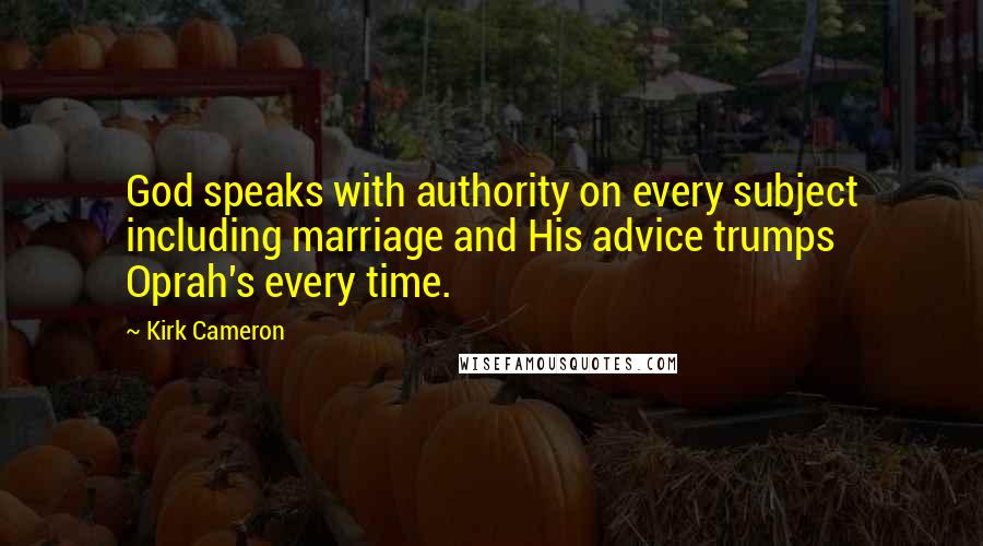 Kirk Cameron Quotes: God speaks with authority on every subject including marriage and His advice trumps Oprah's every time.