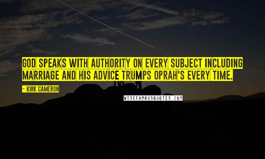 Kirk Cameron Quotes: God speaks with authority on every subject including marriage and His advice trumps Oprah's every time.