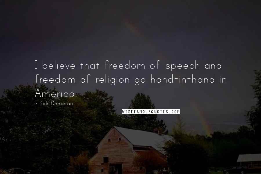 Kirk Cameron Quotes: I believe that freedom of speech and freedom of religion go hand-in-hand in America.