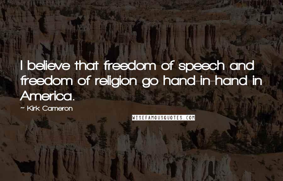 Kirk Cameron Quotes: I believe that freedom of speech and freedom of religion go hand-in-hand in America.