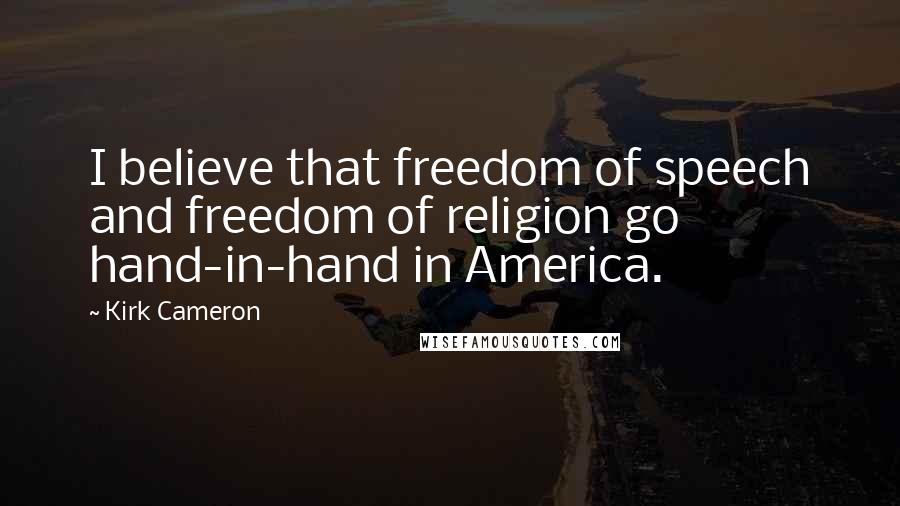 Kirk Cameron Quotes: I believe that freedom of speech and freedom of religion go hand-in-hand in America.