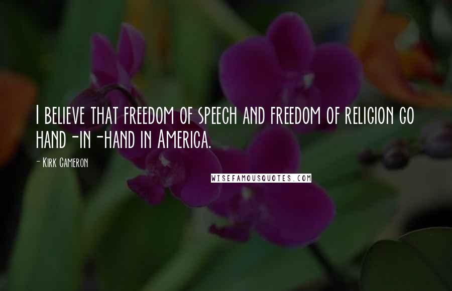 Kirk Cameron Quotes: I believe that freedom of speech and freedom of religion go hand-in-hand in America.