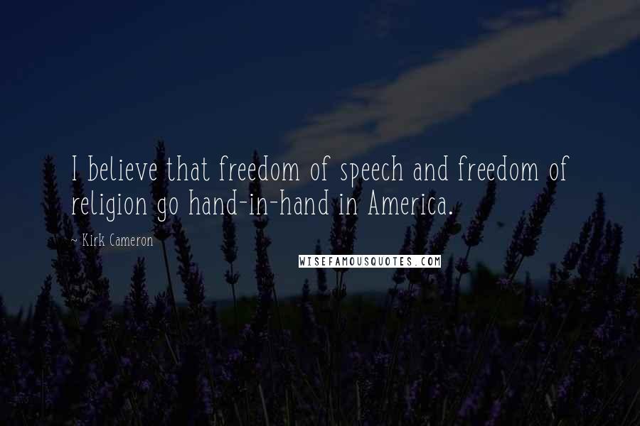 Kirk Cameron Quotes: I believe that freedom of speech and freedom of religion go hand-in-hand in America.