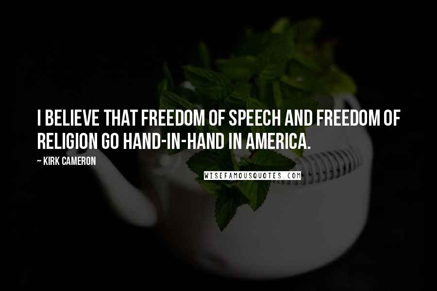 Kirk Cameron Quotes: I believe that freedom of speech and freedom of religion go hand-in-hand in America.