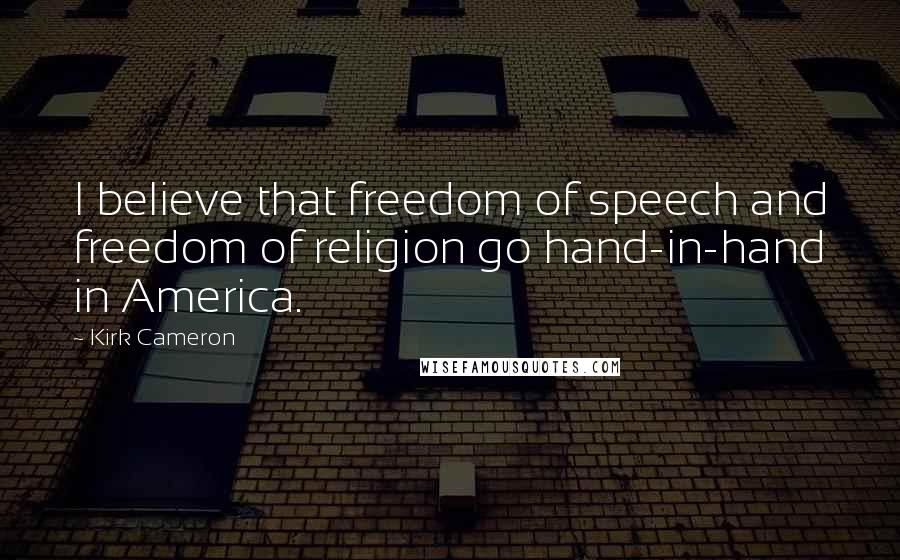 Kirk Cameron Quotes: I believe that freedom of speech and freedom of religion go hand-in-hand in America.