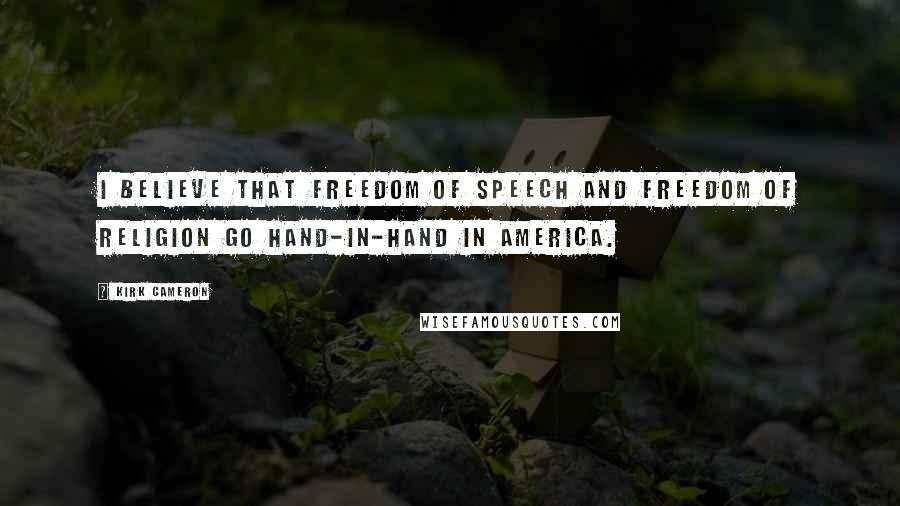 Kirk Cameron Quotes: I believe that freedom of speech and freedom of religion go hand-in-hand in America.