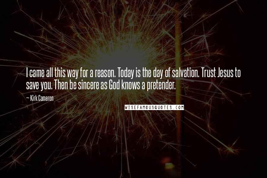 Kirk Cameron Quotes: I came all this way for a reason. Today is the day of salvation. Trust Jesus to save you. Then be sincere as God knows a pretender.