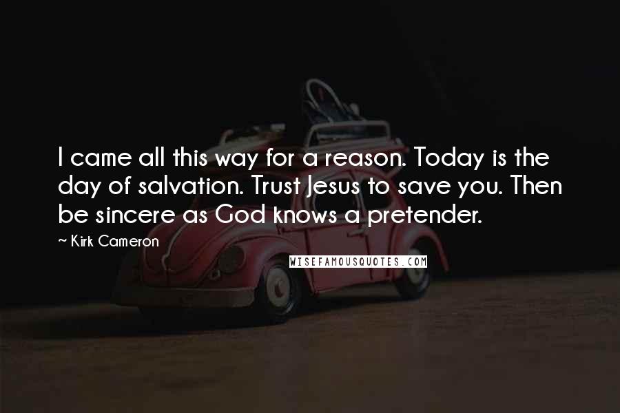 Kirk Cameron Quotes: I came all this way for a reason. Today is the day of salvation. Trust Jesus to save you. Then be sincere as God knows a pretender.