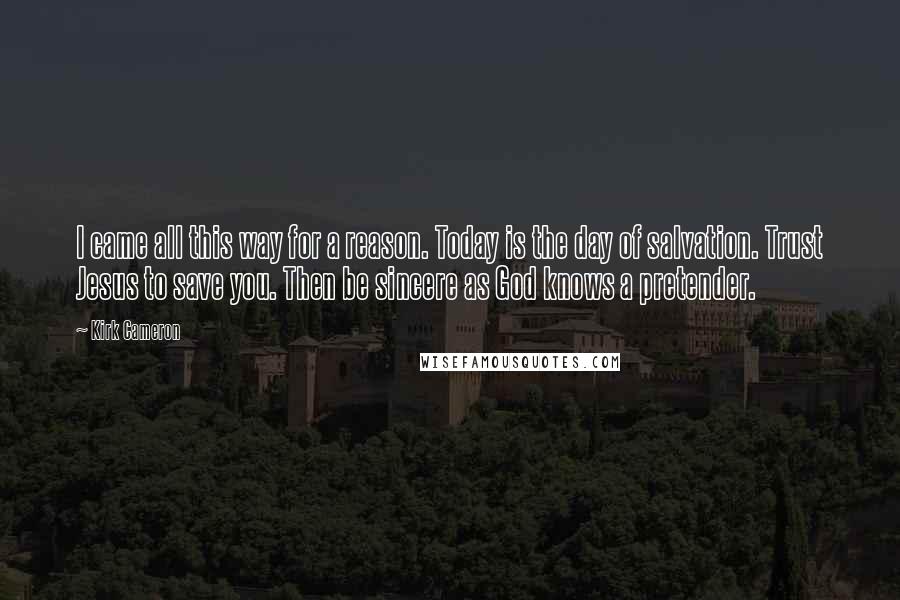 Kirk Cameron Quotes: I came all this way for a reason. Today is the day of salvation. Trust Jesus to save you. Then be sincere as God knows a pretender.