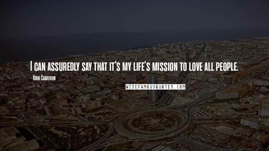 Kirk Cameron Quotes: I can assuredly say that it's my life's mission to love all people.