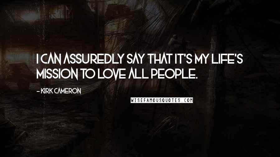 Kirk Cameron Quotes: I can assuredly say that it's my life's mission to love all people.